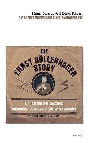 Die Ernst Höllerhagen-Story: Ein Jazz-Musiker zwischen Nationalsozialismus und Wirtschaftswunder Wiederentdeckung einer Swinglegende Mit Diskographie (1934-1955)