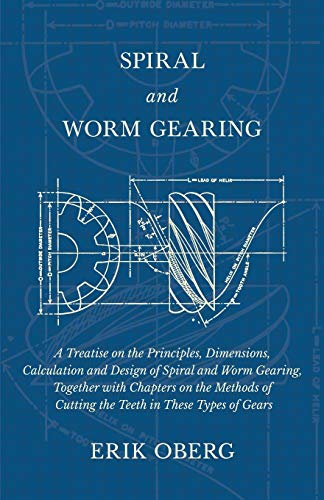 Spiral and Worm Gearing - A Treatise on the Principles, Dimensions, Calculation and Design of Spiral and Worm Gearing, Together with Chapters on the ... of Cutting the Teeth in These Types of Gears
