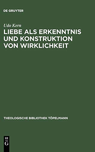 Liebe als Erkenntnis und Konstruktion von Wirklichkeit: Erinnerung an ein stets aktuales Erkenntnispotential (Theologische Bibliothek Töpelmann, 109)