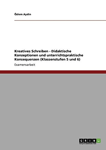 Kreatives Schreiben. Didaktische Konzeptionen und unterrichtspraktische Konsequenzen (Klassenstufen 5 und 6)