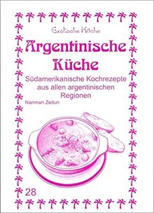 Argentinische Küche: Südamerikanische Kochrezepte aus allen argentinischen Regionen (Exotische Küche)