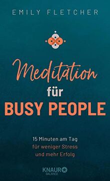 Meditation für Busy People: 15 Minuten am Tag für weniger Stress und mehr Erfolg