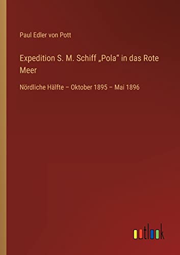 Expedition S. M. Schiff ¿Pola¿ in das Rote Meer: Nördliche Hälfte ¿ Oktober 1895 ¿ Mai 1896