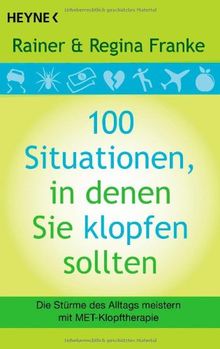 100 Situationen, in denen Sie klopfen sollten: Die Stürme des Alltags meistern mit MET-Klopftherapie