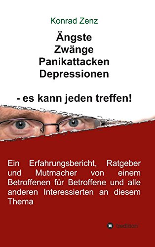 Ängste, Zwänge, Panikattacken, Depressionen - es kann jeden treffen!: Ein Erfahrungsbericht, Ratgeber und Mutmacher von einem Betroffenen für Betroffene und alle anderen Interessierten an diesem Thema