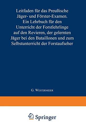 Leitfaden für das Preußische Jäger- und Förster-Examen: Ein Lehrbuch für den Unterricht der Forstlehrlinge auf den Revieren, der gelernten Jäger bei ... und zum Selbstunterricht der Forstaufseher