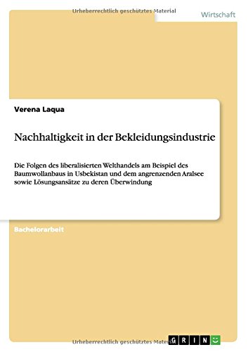 Nachhaltigkeit in der Bekleidungsindustrie: Die Folgen des liberalisierten Welthandels am Beispiel des Baumwollanbaus in Usbekistan und dem ... sowie Lösungsansätze zu deren Überwindung