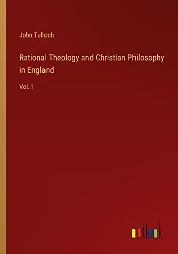 Rational Theology and Christian Philosophy in England: Vol. I