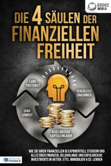 Die 4 Säulen der finanziellen Freiheit: Wie Sie Ihren finanziellen IQ exponentiell steigern und alles über Finanzen, Geldanlange und erfolgreiche Investments in Aktien, ETFs, Immobilien & Co. lernen