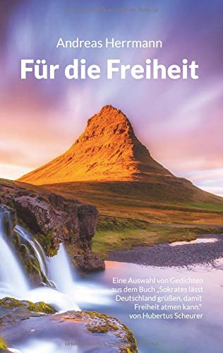 Für die Freiheit: Eine Auswahl von Gedichten aus dem Buch Sokrates lässt Deutschland grüßen, damit Freiheit atmen kann. von Hubertus Scheurer