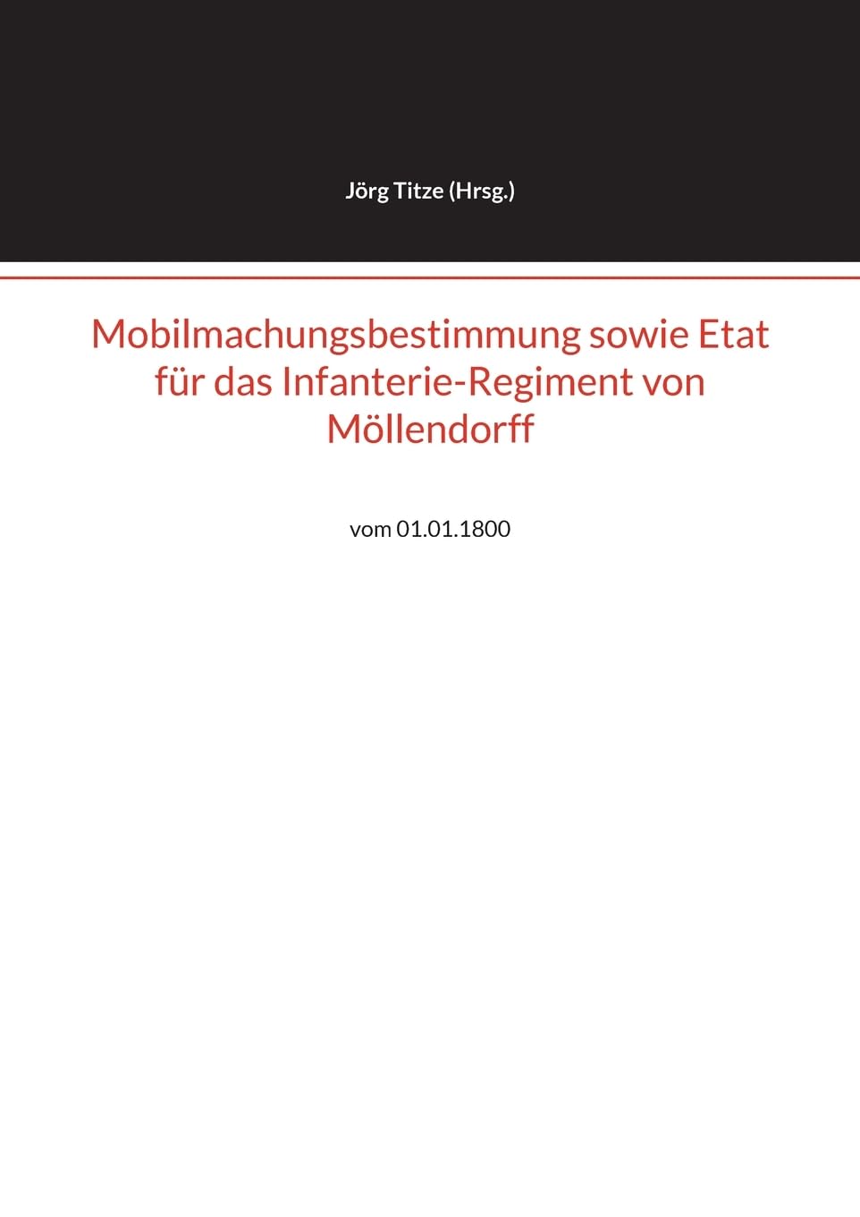 Mobilmachungsbestimmung sowie Etat für das Infanterie-Regiment von Möllendorff: vom 01.01.1800 (Beiträge zur altpreußischen Militärgeschichte bis 1806/07)