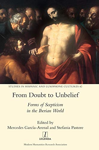 From Doubt to Unbelief: Forms of Scepticism in the Iberian World (Studies in Hispanic and Lusophone Cultures, Band 42)