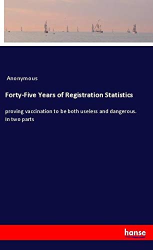 Forty-Five Years of Registration Statistics: proving vaccination to be both useless and dangerous. In two parts