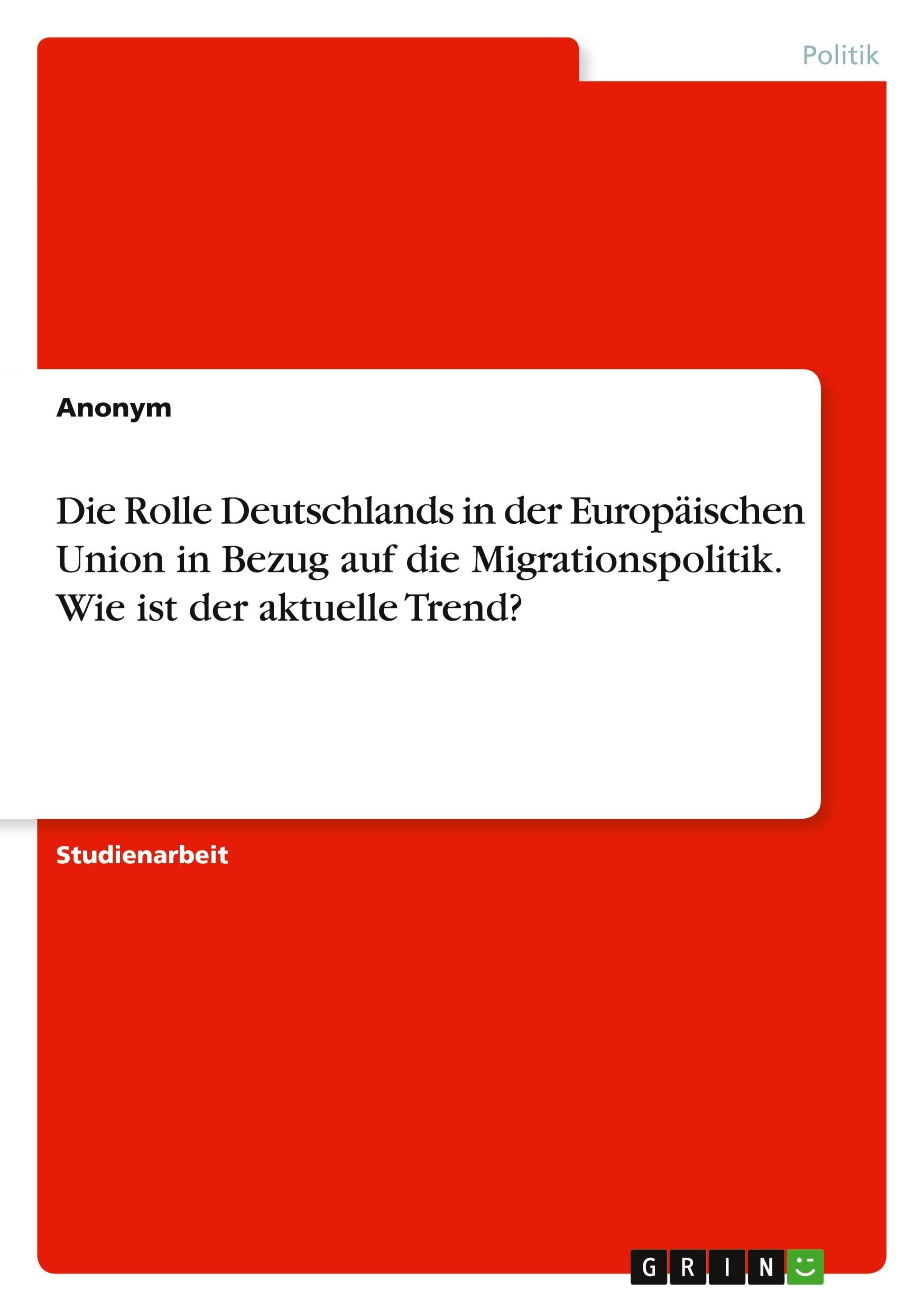 Die Rolle Deutschlands in der Europäischen Union in Bezug auf die Migrationspolitik. Wie ist der aktuelle Trend?