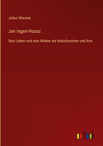Jan Ingen-Housz: Sein Leben und sein Wirken als Naturforscher und Arzt
