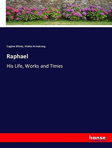 Raphael: His Life, Works and Times
