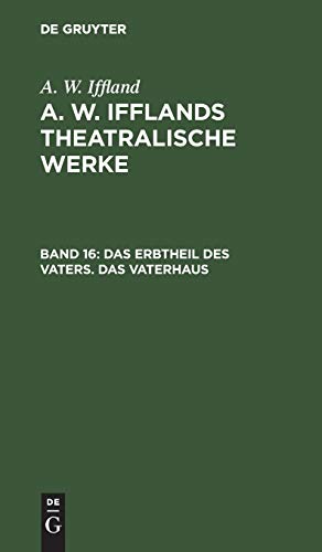 Das Erbtheil des Vaters. Das Vaterhaus (A. W. Iffland: A. W. Ifflands theatralische Werke)