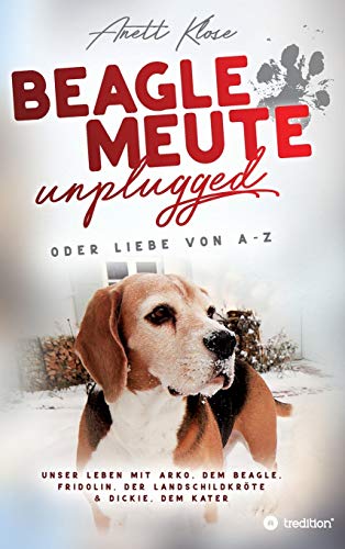 Beaglemeute unplugged - oder Liebe von A-Z: Unser Leben mit Arko, dem Beagle, Fridolin, der Landschildkröte & Dickie, dem Kater