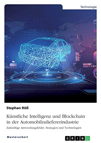 Künstliche Intelligenz und Blockchain in der Automobilzuliefererindustrie: Zukünftige Anwendungsfelder, Strategien und Technologien