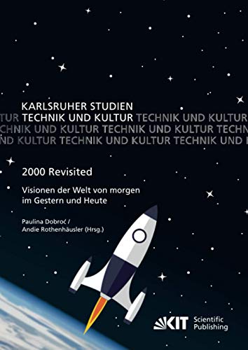 2000 Revisited - Visionen der Welt von morgen im Gestern und Heute (Karlsruher Studien Technik und Kultur / Hrsg.: G. Banse, A. Böhn, A. Grunwald, K. Möser, M. Pfadenhauer)