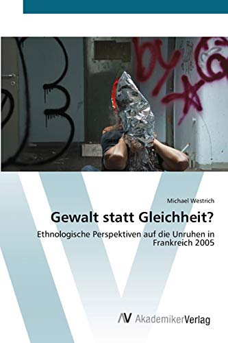 Gewalt statt Gleichheit?: Ethnologische Perspektiven auf die Unruhen in Frankreich 2005