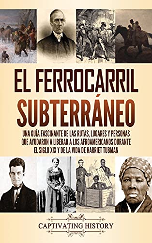 El ferrocarril subterráneo: Una guía fascinante de las rutas, lugares y personas que ayudaron a liberar a los afroamericanos durante el siglo XIX y de la vida de Harriet Tubman
