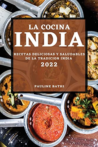 LA COCINA INDIA 2022: RECETAS DELICIOSAS Y SALUDABLES DE LA TRADICION INDIA