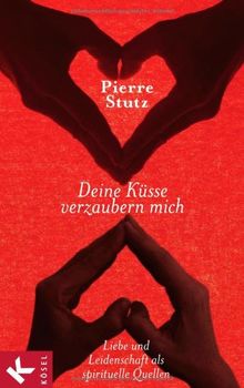 Deine Küsse verzaubern mich: Liebe und Leidenschaft als spirituelle Quellen