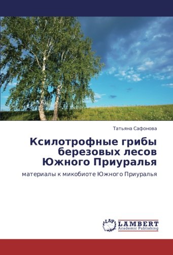 Ксилотрофные грибы березовых лесов Южного Приуралья: материалы к микобиоте Южного Приуралья: materialy k mikobiote Juzhnogo Priural'q
