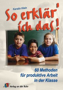 So erklär' ich das!: 60 Methoden für produktive Arbeit in der Klasse