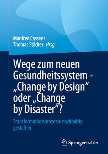 Wege zum neuen Gesundheitssystem - Change by Design oder Change by Disaster?: Transformationsprozesse nachhaltig gestalten