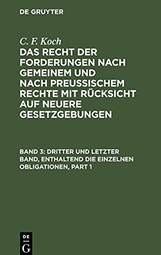 Dritter und letzter Band, enthaltend die einzelnen Obligationen: RFGPRRG-B, Band 3 (C. F. Koch: Das Recht der Forderungen nach Gemeinem und nach ... mit Rücksicht auf neuere Gesetzgebungen)