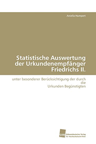 Statistische Auswertung der Urkundenempfänger Friedrichs II.: unter besonderer Berücksichtigung der durch die Urkunden Begünstigten