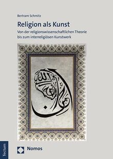 Religion als Kunst: Von der religionswissenschaftlichen Theorie bis zum interreligiösen Kunstwerk