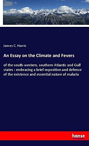 An Essay on the Climate and Fevers: of the south-western, southern Atlantic and Gulf states : embracing a brief exposition and defence of the existence and essential nature of malaria