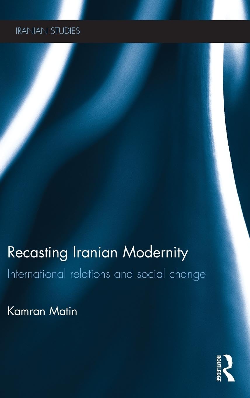 Recasting Iranian Modernity: International Relations and Social Change (Iranian Studies)