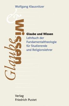 Glaube und Wissen: Lehrbuch der Fundamentaltheologie für Studierende und Religionslehrer