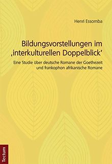 Bildungsvorstellungen im 'interkulturellen Doppelblick': Eine Studie über deutsche Romane der Goethezeit und frankophon afrikanische Romane (Wissenschaftliche Beiträge aus dem Tectum-Verlag)