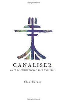 Canaliser,: l'art de communiquer avec l'univers