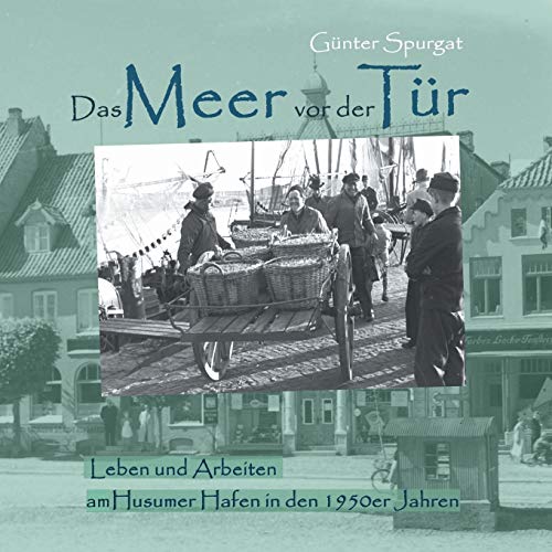 Das Meer vor der Tür: Leben und Arbeiten am Husumer Hafen in den 1950er Jahren