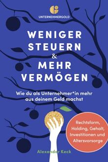 Weniger Steuern & mehr Vermögen: Wie du als Unternehmer*in mehr aus deinem Geld machst – Rechtsform, Holding, Gehalt, Investitionen und Altersvorsorge