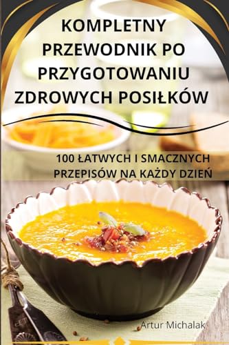KOMPLETNY PRZEWODNIK PO PRZYGOTOWANIU ZDROWYCH POSI¿KÓW