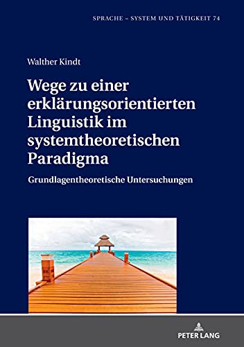 Wege zu einer erklärungsorientierten Linguistik im systemtheoretischen Paradigma: Grundlagentheoretische Untersuchungen (Sprache – System und Tätigkeit, Band 74)