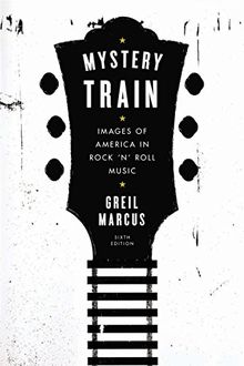 Mystery Train: Images of America in Rock 'n' Roll Music: Sixth Edition