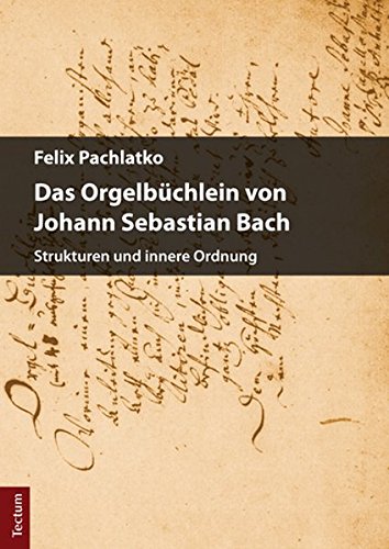 Das Orgelbüchlein von Johann Sebastian Bach: Strukturen und innere Ordnung (Wissenschaftliche Beiträge aus dem Tectum-Verlag / Musikwissenschaft)