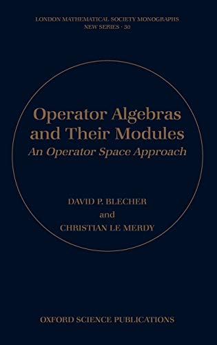 Operator Algebras and Their Modules: An Operator Space Approach (London Mathematical Society Monographs New Series, Band 30)