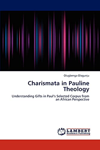 Charismata in Pauline Theology: Understanding Gifts in Paul’s Selected Corpus from an African Perspective