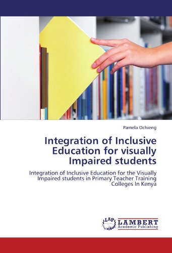 Integration of Inclusive Education for visually Impaired students: Integration of Inclusive Education for the Visually Impaired students in Primary Teacher Training Colleges In Kenya