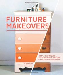 Furniture Makeovers: Simple Techniques for Transforming Furniture with Paint, Stains, Paper