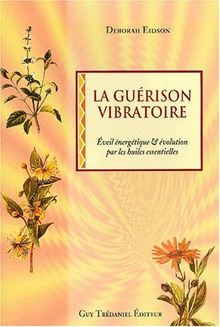 La guérison vibratoire : éveil energétique et évolution par l'utilisation des huiles essentielles